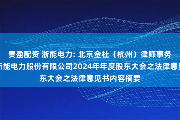 贵盈配资 浙能电力: 北京金杜（杭州）律师事务所关于浙江浙能电力股份有限公司2024年年度股东大会之法律意见书内容摘要
