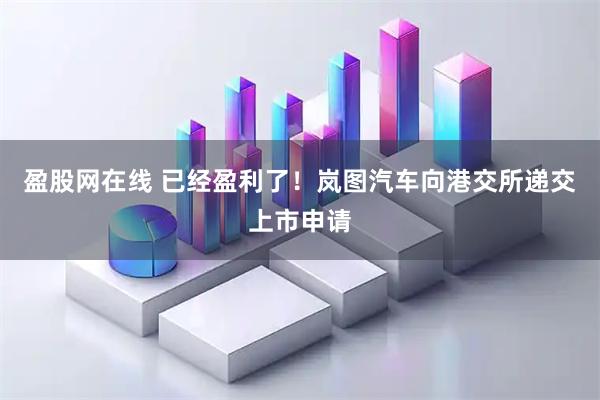 盈股网在线 已经盈利了！岚图汽车向港交所递交上市申请