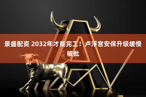 景盛配资 2032年才能完工！卢浮宫安保升级缓慢被批