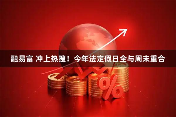 融易富 冲上热搜！今年法定假日全与周末重合