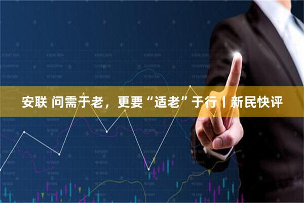 安联 问需于老，更要“适老”于行丨新民快评