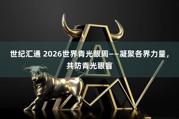 世纪汇通 2026世界青光眼周——凝聚各界力量，共防青光眼盲