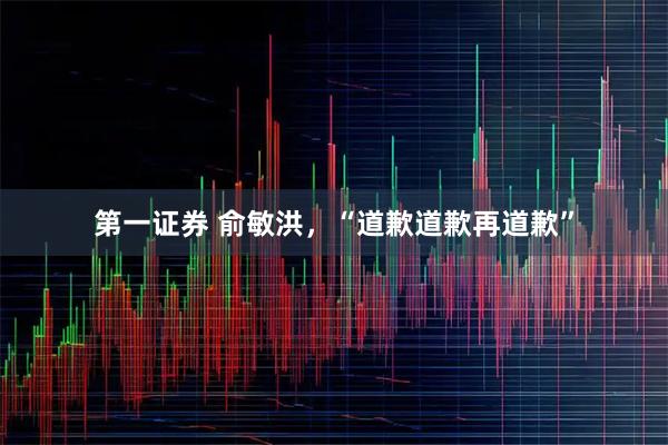 第一证券 俞敏洪，“道歉道歉再道歉”