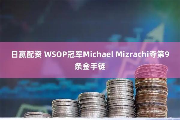 日赢配资 WSOP冠军Michael Mizrachi夺第9条金手链
