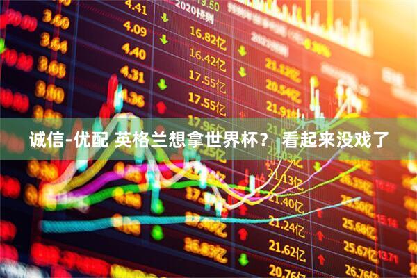 诚信-优配 英格兰想拿世界杯？ 看起来没戏了